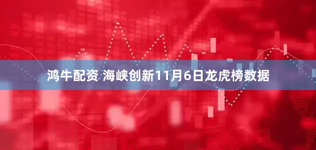 鸿牛配资 海峡创新11月6日龙虎榜数据