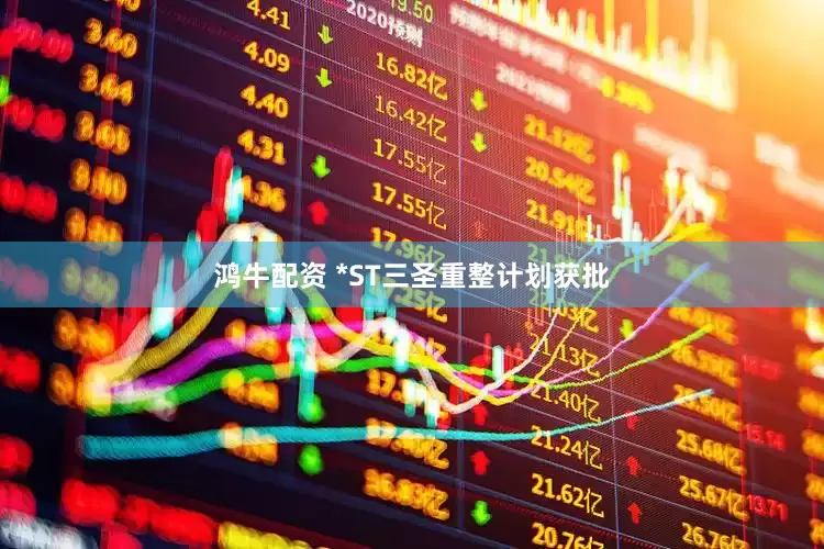 鸿牛配资 *ST三圣重整计划获批